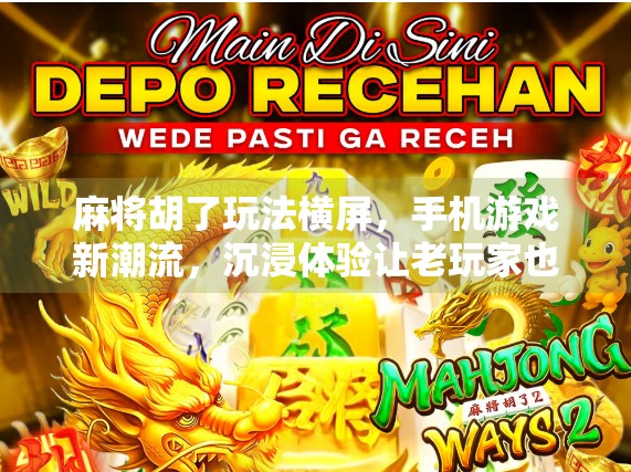 麻将胡了玩法横屏，手机游戏新潮流，沉浸体验让老玩家也上头！