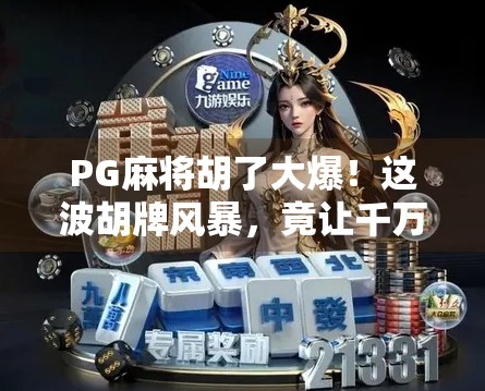 PG麻将胡了大爆！这波胡牌风暴，竟让千万玩家集体上头？