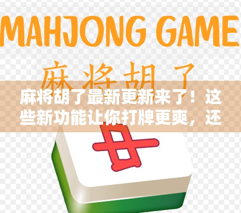 麻将胡了最新更新来了！这些新功能让你打牌更爽，还能赢更多钱！