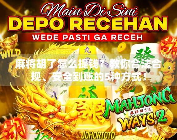 麻将胡了怎么提钱？教你合法合规、安全到账的5种方式！