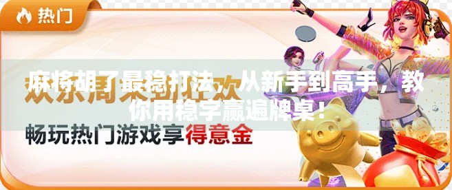 麻将胡了最稳打法，从新手到高手，教你用稳字赢遍牌桌！