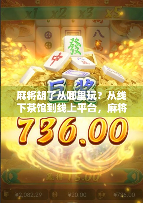 麻将胡了从哪里玩？从线下茶馆到线上平台，麻将的胡法正在被重新定义！