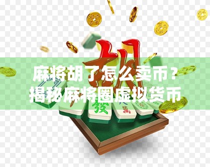 麻将胡了怎么卖币？揭秘麻将圈虚拟货币背后的财富密码！