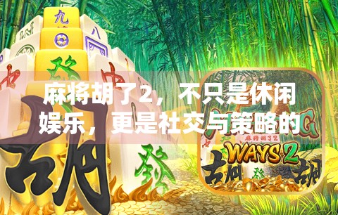 麻将胡了2，不只是休闲娱乐，更是社交与策略的完美融合！