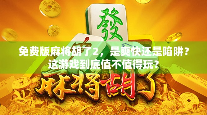 免费版麻将胡了2，是爽快还是陷阱？这游戏到底值不值得玩？