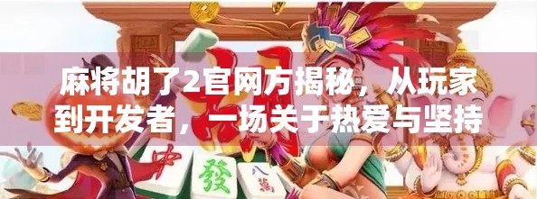 麻将胡了2官网方揭秘，从玩家到开发者，一场关于热爱与坚持的旅程