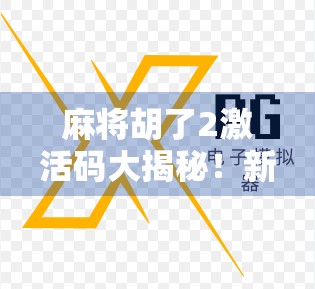麻将胡了2激活码大揭秘！新手必看，教你如何轻松获取官方福利！