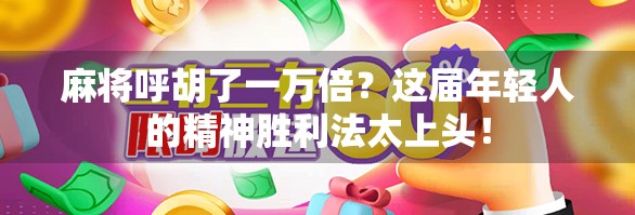 麻将呼胡了一万倍？这届年轻人的精神胜利法太上头！