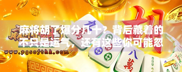 麻将胡了爆分几十？背后藏着的不只是运气，还有这些你可能忽略的心理战！