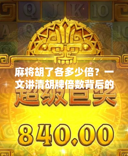 麻将胡了各多少倍？一文讲清胡牌倍数背后的逻辑与技巧，新手也能秒变高手！