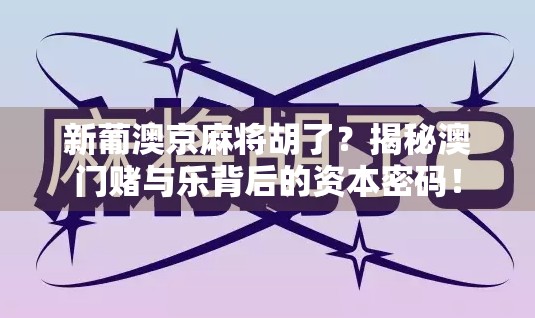新葡澳京麻将胡了?揭秘澳门赌与乐背后的资本密码!