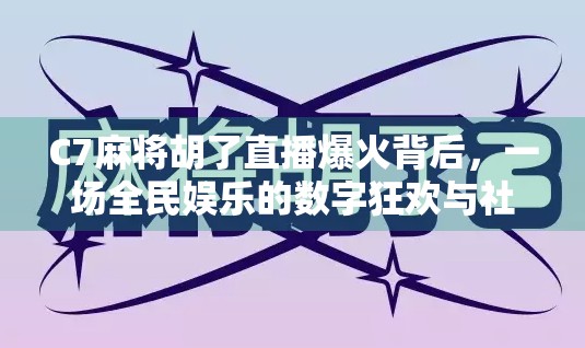 C7麻将胡了直播爆火背后,一场全民娱乐的数字狂欢与社交革命