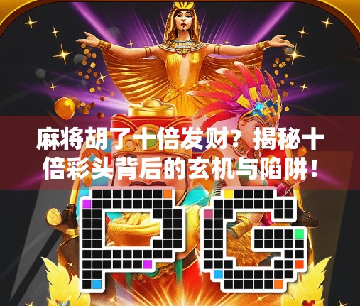 麻将胡了十倍发财?揭秘十倍彩头背后的玄机与陷阱!