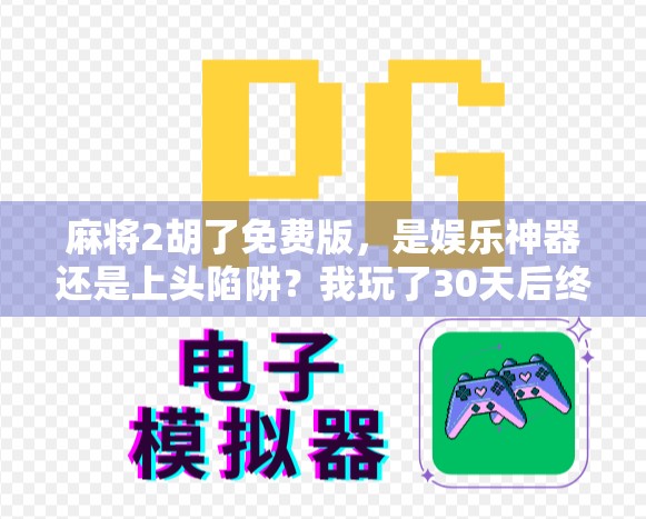 麻将2胡了免费版，是娱乐神器还是上头陷阱？我玩了30天后终于看懂了！