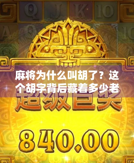 麻将为什么叫胡了？这个胡字背后藏着多少老祖宗的智慧？