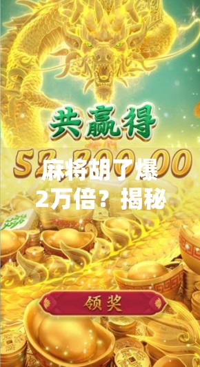 麻将胡了爆2万倍？揭秘背后的真实财富密码与人性陷阱！