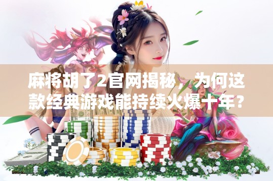 麻将胡了2官网揭秘，为何这款经典游戏能持续火爆十年？