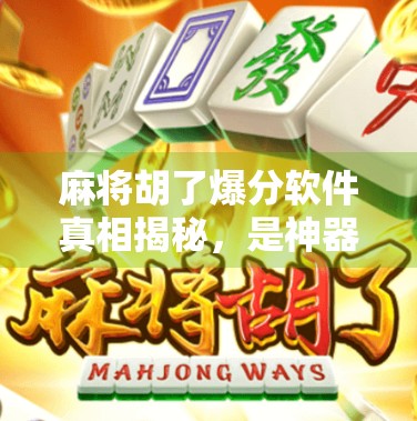 麻将胡了爆分软件真相揭秘,是神器还是陷阱?别让速成捷径毁了你的牌技与钱包!