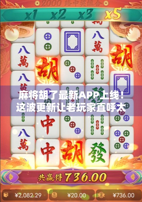 麻将胡了最新APP上线！这波更新让老玩家直呼太懂我了！