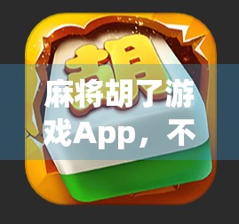 麻将胡了游戏App，不只是娱乐，更是社交与智慧的竞技场