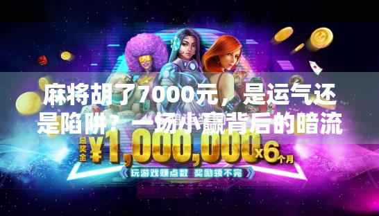 麻将胡了7000元，是运气还是陷阱？一场小赢背后的暗流