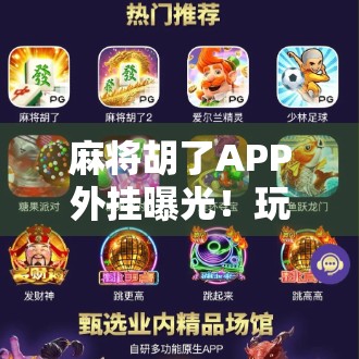 麻将胡了APP外挂曝光！玩家警惕捷径背后的陷阱
