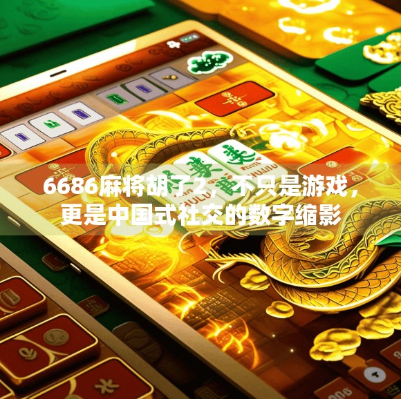 6686麻将胡了2，不只是游戏，更是中国式社交的数字缩影