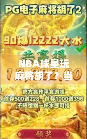 NBA球星玩麻将胡了？当篮球巨星遇上中国国粹，笑点与智慧齐飞！