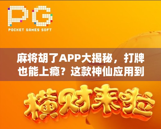 麻将胡了APP大揭秘，打牌也能上瘾？这款神仙应用到底有多香？
