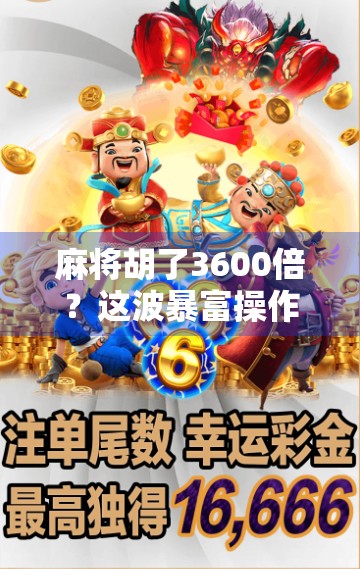 麻将胡了3600倍？这波暴富操作，到底是真运气还是新骗局？