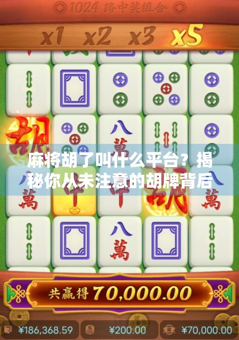 麻将胡了叫什么平台？揭秘你从未注意的胡牌背后玄机！