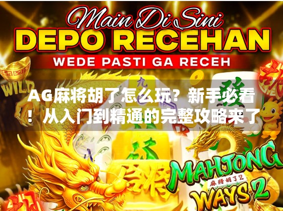 AG麻将胡了怎么玩？新手必看！从入门到精通的完整攻略来了！