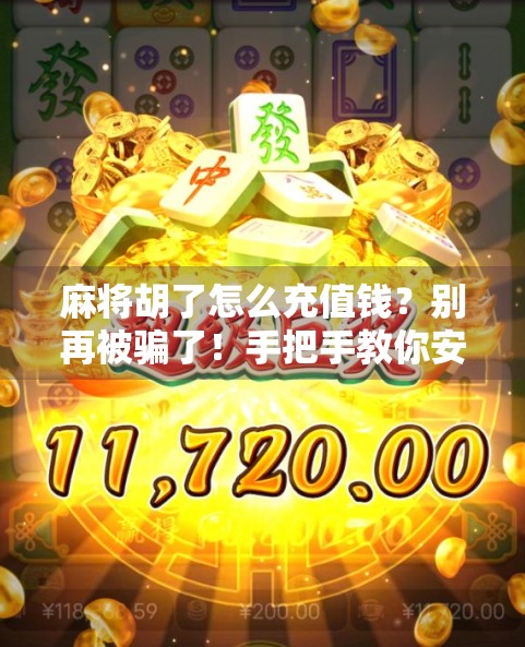 麻将胡了怎么充值钱？别再被骗了！手把手教你安全充值指南！