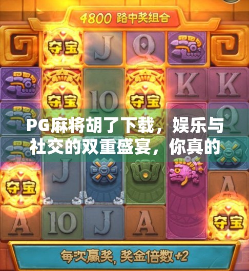 PG麻将胡了下载,娱乐与社交的双重盛宴,你真的了解这款国民级游戏吗?