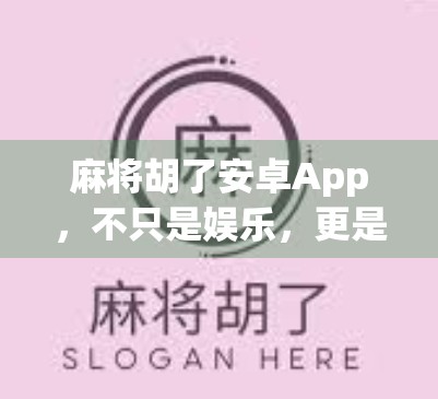 麻将胡了安卓App,不只是娱乐,更是社交与智慧的博弈场 麻将胡了安卓App,不只是娱乐,更是社交与智慧的博弈场