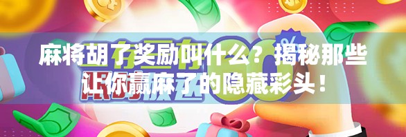 麻将胡了奖励叫什么?揭秘那些让你赢麻了的隐藏彩头!