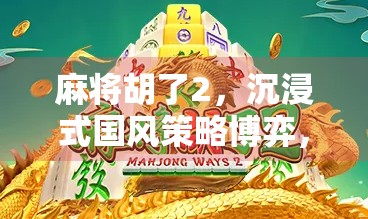 麻将胡了2，沉浸式国风策略博弈，为何它成了上头的新宠？