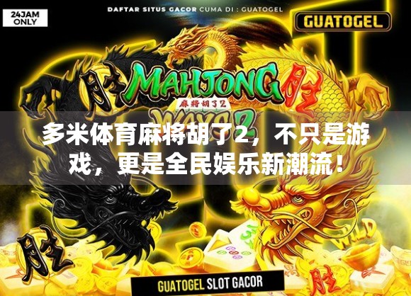 多米体育麻将胡了2，不只是游戏，更是全民娱乐新潮流！