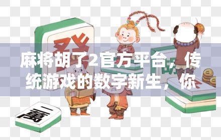 麻将胡了2官方平台，传统游戏的数字新生，你玩对了吗？