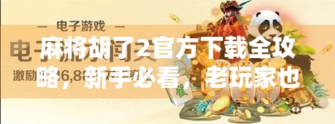 麻将胡了2官方下载全攻略,新手必看,老玩家也别错过!