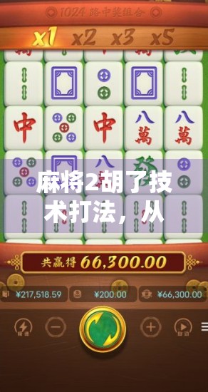 麻将2胡了技术打法，从新手到高手的实战秘籍，教你如何精准控局、稳赢不输！