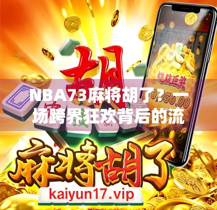 NBA73麻将胡了？一场跨界狂欢背后的流量密码与文化共鸣