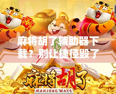 麻将胡了辅助器下载？别让捷径毁了你的牌桌人生！
