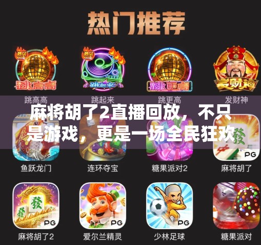 麻将胡了2直播回放,不只是游戏,更是一场全民狂欢的文化盛宴