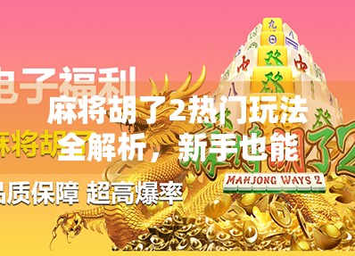 麻将胡了2热门玩法全解析，新手也能秒变高手的5大秘籍！