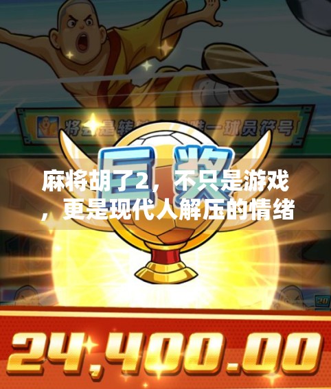 麻将胡了2，不只是游戏，更是现代人解压的情绪出口