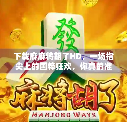 下载麻麻将胡了HD,一场指尖上的国粹狂欢,你真的准备好了吗?