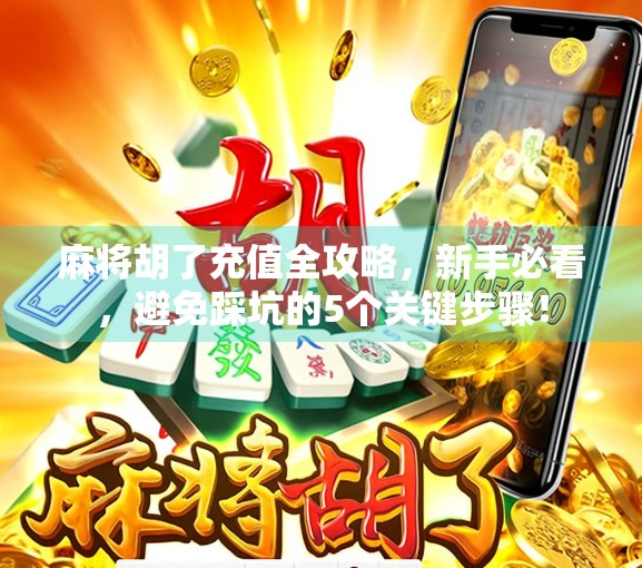 麻将胡了充值全攻略，新手必看，避免踩坑的5个关键步骤！