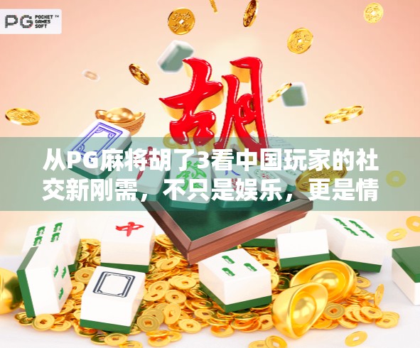 从PG麻将胡了3看中国玩家的社交新刚需,不只是娱乐,更是情感连接