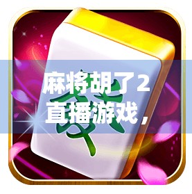 麻将胡了2直播游戏，从传统牌桌到全民娱乐的新风口